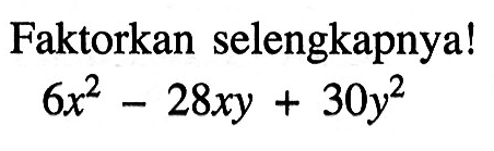 Faktorkan selengkapnya! 6x^2 - 28xy + 30y^2