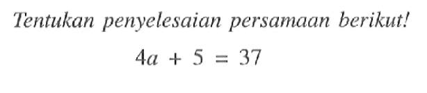 Tentukan penyelesaian persamaan berikut! 4a + 5 = 37