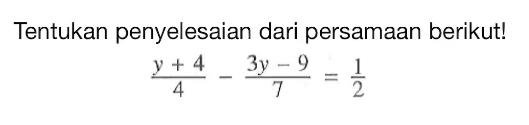 Tentukan penyelesaian dari persamaan berikut! (y + 4)/4 - (3y - 9)/7 = 1/2