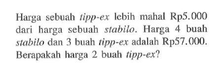 Harga sebuah tipp-ex lebih mahal Rp5.000 dari harga sebuah stabilo. Harga 4 buah stabilo dan 3 buah tipp-ex adalah Rp57.000. Berapakah harga 2 buah tipp-ex?