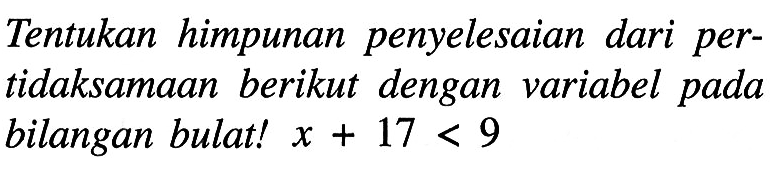 Tentukan himpunan penyelesaian dari pertidaksamaan berikut dengan variabel pada bilangan bulat! x + 17 < 9