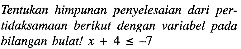 Tentukan himpunan penyelesaian dari pertidaksamaan berikut dengan variabel pada bilangan bulat! x + 4 <= -7