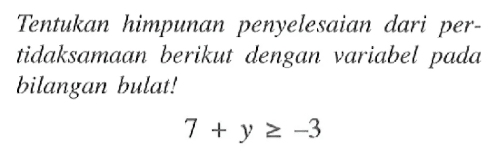 Tentukan himpunan penyelesaian dari per- tidaksamaan berikut dengan variabel pada bilangan bulat! 7 + y >= -3