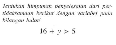 Tentukan himpunan penyelesaian dari per- tidaksamaan berikut dengan variabel pada bilangan bulat! 16 + y > 5