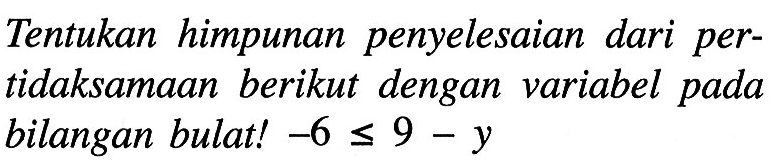 Tentukan himpunan penyelesaian dari pertidaksamaan berikut dengan variabel pada bilangan bulat! -6 <= 9 - y