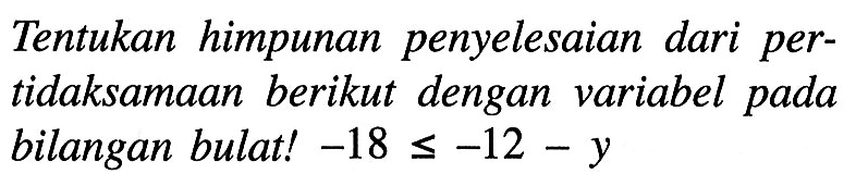 Tentukan himpunan penyelesaian dari pertidaksamaan berikut dengan variabel pada bilangan bulat! -18 <= -12 - y