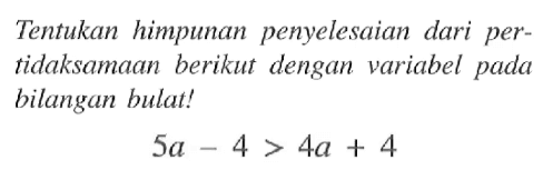 Tentukan himpunan penyelesaian dari pertidaksamaan berikut dengan variabel pada bilangan bulat! 5a - 4 > 4a + 4