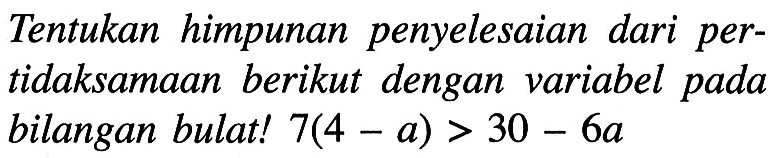 Tentukan himpunan penyelesaian dari pertidaksamaan berikut dengan varibel pada bilangan bulat! 7( 4 - a) > 30 - 6a