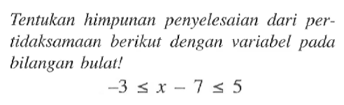 Tentukan himpunan penyelesaian dari per-tidaksamaan berikut dengan variabel pada bilangan bulat! 33 <= x -7 <= 5