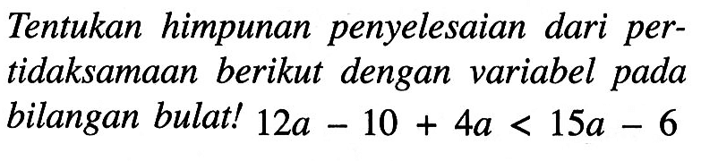 Tentukan himpunan penyelesaian dari pertidaksamaan berikut dengan variabel pada bilangan bulat! 12a - 10 + 4a < 15a - 6