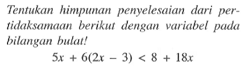 Tentukan himpunan penyelesaian dari per- tidaksamaan berikut dengan variabel pada bilangan bulat! 5x + 6(2x - 3) < 8 + 18x