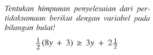 Tentukan himpunan penyelesaian dari pertidaksamaan berikut dengan variabel pada bilangan bulat! 1/2 (8y + 3) >= 3y + 2 1/2