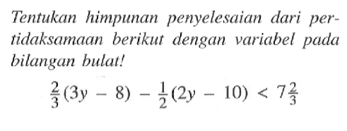 Tentukan himpunan penyelesaian dari pertidaksamaan berikut dengan variabel pada bilangan bulat! 2/3 (3y - 8) - 1/2 (2y - 10) < 7 2/3