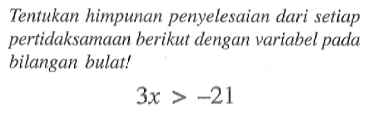 Tentukan himpunan penyelesaian dari setiap pertidaksamaan berikut dengan variabel pada bilangan bulat! 3x > -21