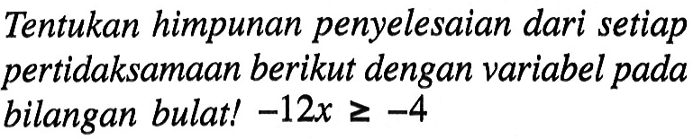 Tentukan himpunan penyelesaian dari setiap pertidaksamaan berikut dengan variabel pada bilangan bulat! -12x >= -4