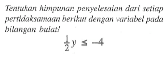 Tentukan himpunan penyelesaian dari setiap pertidaksamaan berikut dengan variabel pada bilangan bulat! 1/2 y <= -4