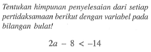 Tentukan himpunan penyelesaian dari setiap pertidaksamaan berikut dengan variabel pada bilangan bulat! 2a -8 < -14