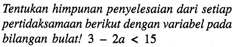 Tentukan himpunan penyelesaian dari setiap pertidaksamaan berikut dengan variabel pada bilangan bulat! 3-2a<15