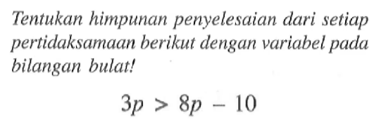 Tentukan himpunan penyelesaian dari setiap pertidaksamaan berikut dengan variabel pada bilangan bulat! 3p > 8p - 10