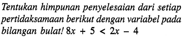 Tentukan himpunan penyelesaian dari setiap pertidaksamaan berikut dengan variabel pada bilangan bulat! 8x + 5 < 2x - 4