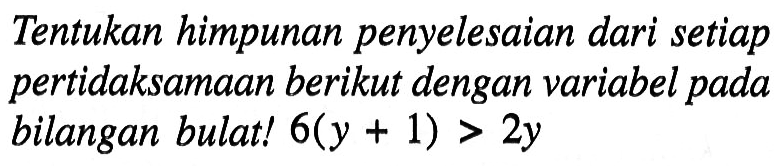 Tentukan himpunan penyelesaian dari setiap pertidaksamaan berikut dengan variabel pada bilangan bulat ! 6(y + 1) > 2y