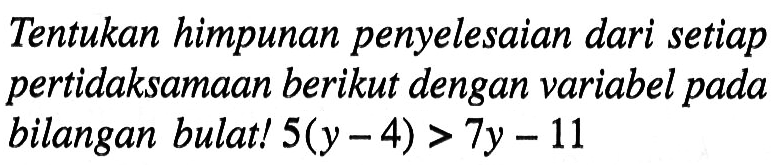 Tentukan himpunan penyelesaian dari setiap pertidaksamaan berikut dengan variabel pada bilangan bulat! 5(y - 4) > 7y - 11