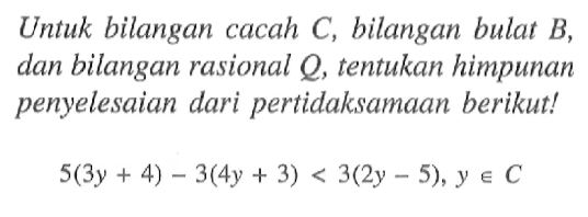 Untuk bilangan cacah C, bilangan bulat B dan bilangan rasional Q, tentukan himpunan penyelesaian dari pertidaksamaan berikut! 5(3y+4)-3(4y+3)<3(2y-5), y e C