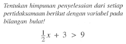 Tentukan himpunan penyelesaian dari setiap pertidaksamaan berikut dengan variabel pada bilangan bulat! (1/2)x + 3 > 9