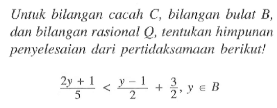 Untuk bilangan cacah C, bilangan bulat B, dan bilangan rasional Q, tentukan himpunan penyelesaian dari pertidaksamaan berikut! ((2y+1)/5)<((y-1)/2)+(3/2), yeB