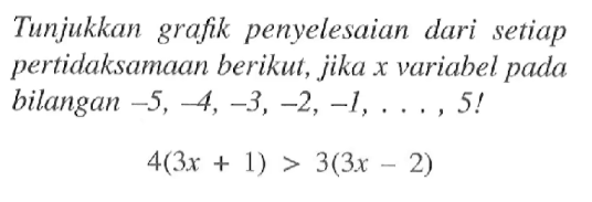 Tunjukkan grafik penyelesaian dari setiap pertidaksamaan berikut, jika x variahel pada bilangan -5, 5,-4,-3, -2, -1, 5! 4(3x 1) > 3(3x 2)