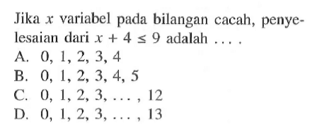 Jika x variabel pada bilangan cacah, penyelesaian dari x+4<=9 adalah ....