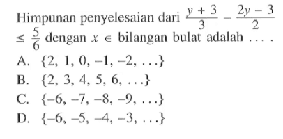 Himpunan penyelesaian dari (y + 3) / 3 - ( 2y - 3 ) / 2 <= 5/6 dengan x e bilangan bulat adalah A. { 2, 1, 0, -1, -2,.... } B. { 2, 3, 4, 5, 6, .. .} C. { -6, -7, -8, -9, ...} D. {- 6, -5, -4, -3,...}