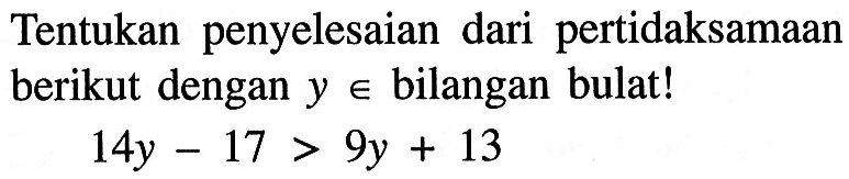 Tentukan penyelesaian dari pertidaksamaan berikut dengan y e bilangan bulat! 14y - 17 > 9y + 13