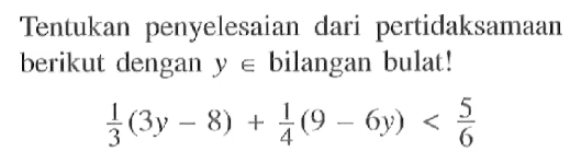 Tentukan penyelesaian dari pertidaksamaan berikut dengan y e bilangan bulat! 1/3 (3y - 8) + 1/4 (9 - 6y) < 5/6