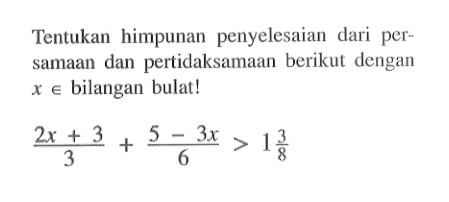 Tentukan himpunan penyelesaian dari persamaan dan pertidaksamaan berikut dengan x e bilangan bulat! (2x+3)/3+(5-3x)/6>1 3/8