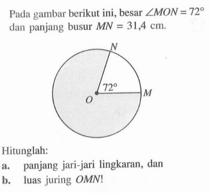 Pada gambar berikut ini, besar sudut MON=72 dan panjang busur MN=31,4 cm.Hitunglah:a. panjang jari-jari lingkaran, danb. luas juring OMN! 