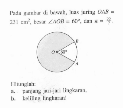 Pada gambar di bawah, luas juring OAB=231 cm^2, besar sudut AOB=60, dan pi=22/7. Hitunglah: a. panjang jari-jari lingkaran, b. keliling lingkaran!