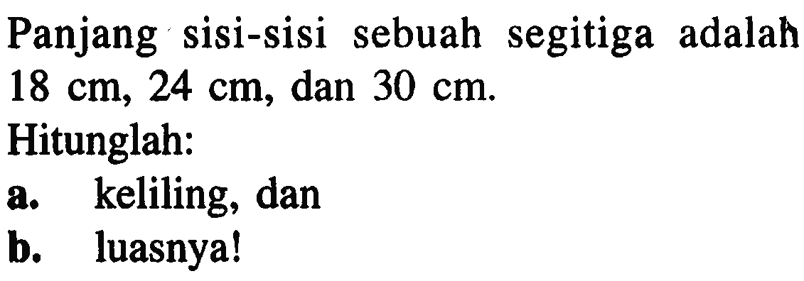 Panjang sisi-sisi sebuah segitiga adalah 18 cm, 24 cm, dan 30 cm.Hitunglah:a. keliling, danb. luasnya!