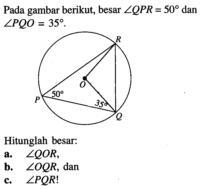 Pada gambar berikut, besar sudut QPR=50 dan sudut PQO=35 Hitunglah besar: a. sudut QOR, b. sudut OQR, dan c. sudut PQR!