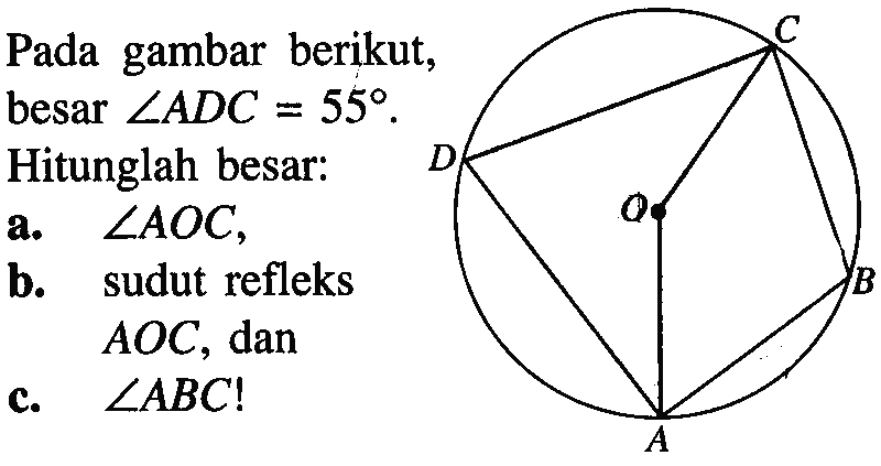 Pada gambar berikut, besar sudut ADC=55.Hitunglah besar:a. sudut AOC,b. sudut refleks AOC, danc. sudut ABC! 