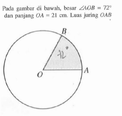 Pada gambar di bawah, besar  sudut AOB=72  dan panjang  OA=21 cm . Luas juring  OAB. B 72 O A 