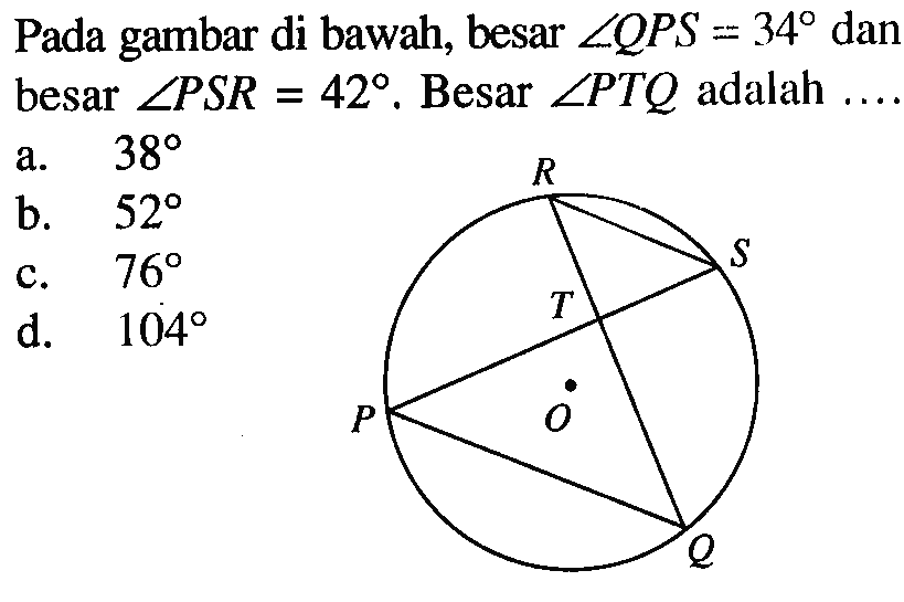 Pada gambar di bawah, besar  sudut QPS=34  dan besar  sudut PSR=42 .  Besar  sudut PTQ  adalah  ....  R S T O P Q