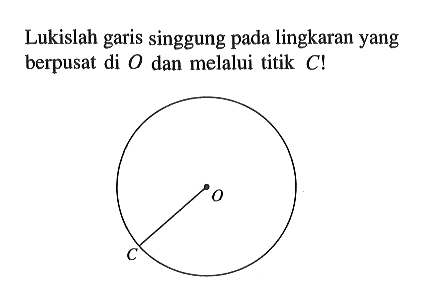 Lukislah garis singgung pada lingkaran yang berpusat di O dan melalui titik C! O C  