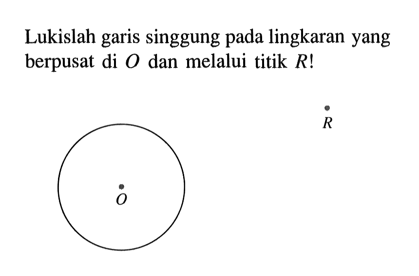 Lukislah garis singgung pada lingkaran yang berpusat di  O  dan melalui titik  R! O R 