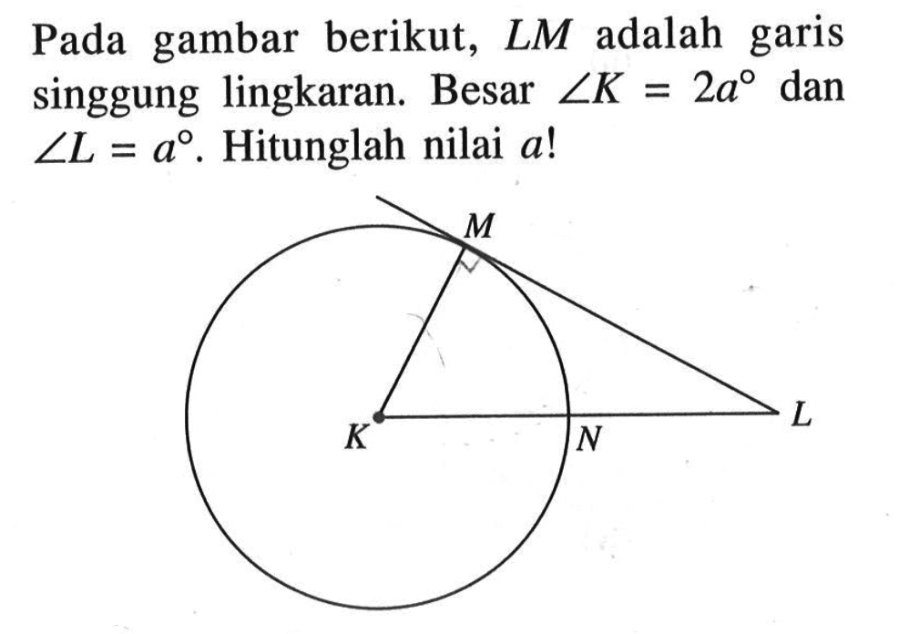 Pada gambar berikut, LM adalah garis singgung lingkaran. Besar  sudut K=2a dan sudut L=a. Hitunglah nilai a! 