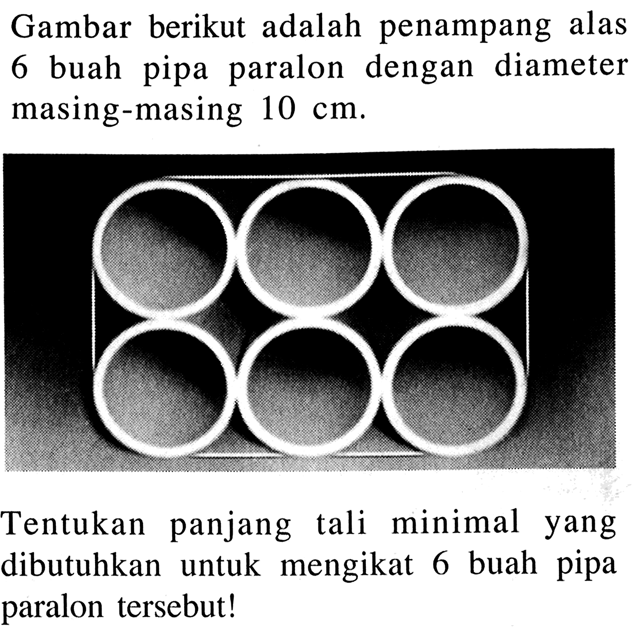 Gambar berikut adalah penampang alas 6 buah pipa paralon dengan diameter masing-masing 10 cm. Tentukan panjang tali minimal yang dibutuhkan untuk mengikat 6 buah pipa paralon tersebut!