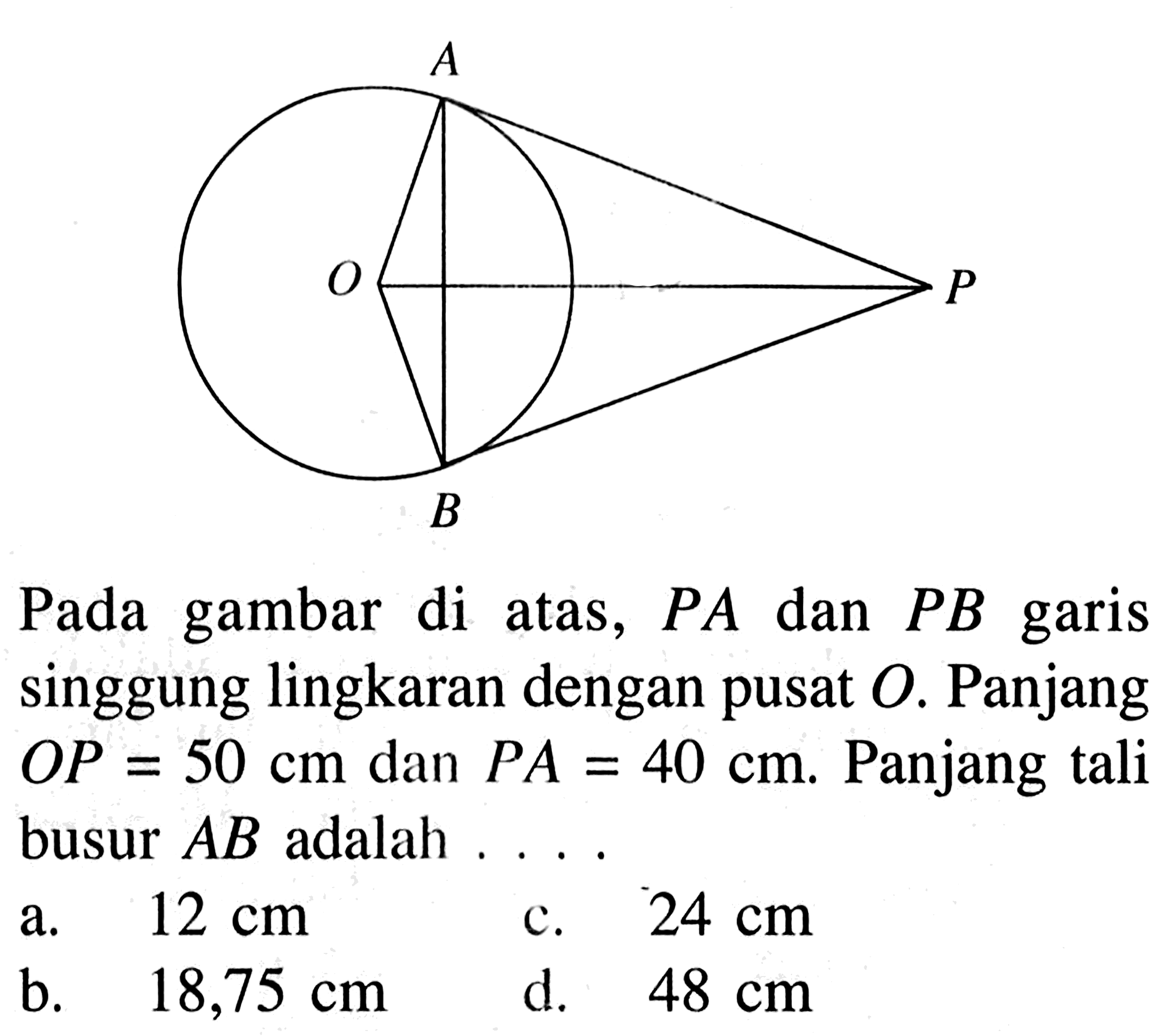 Pada gambar di atas,  PA  dan  PB  garis singgung lingkaran dengan pusat  O . Panjang  O P=50 cm  dan  P A=40 cm .  Panjang  tali busur  AB  adalah . . . .a.  12 cm c.  24 cm b.   18,75 cm d.  48 cm 