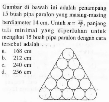 Gambar di bawah ini adalah penampang 15 buah pipa paralon yang masing-masing berdiameter 14cm. Untuk pi=22/7, panjang tali minimal yang diperlukan untuk mengikat 15 buah pipa paralon dengan cara tersebut adalah ....