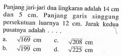 Panjang jari-jari dua lingkaran adalah 14 cm dan 5 cm. Panjang garis singgung persekutuan luarnya 12 cm. Jarak kedua pusatnya adalah .... 