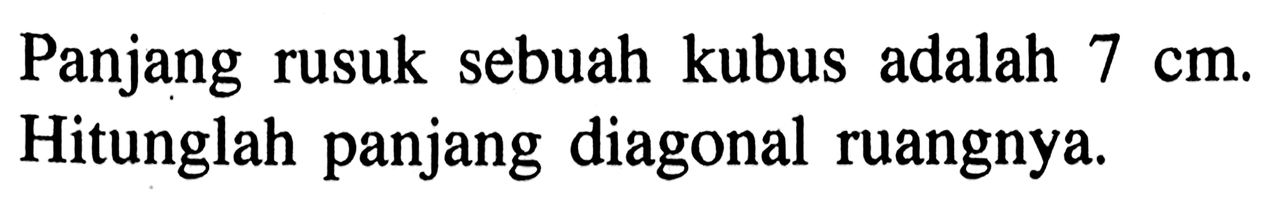 Panjang rusuk sebuah kubus adalah 7 cm. Hitunglah panjang diagonal ruangnya.